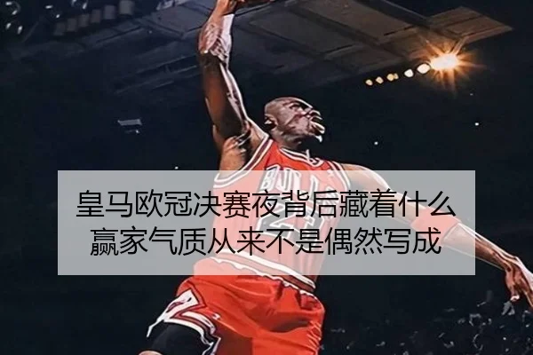 皇马欧冠决赛夜背后藏着什么 赢家气质从来不是偶然写成 | fbtiyu