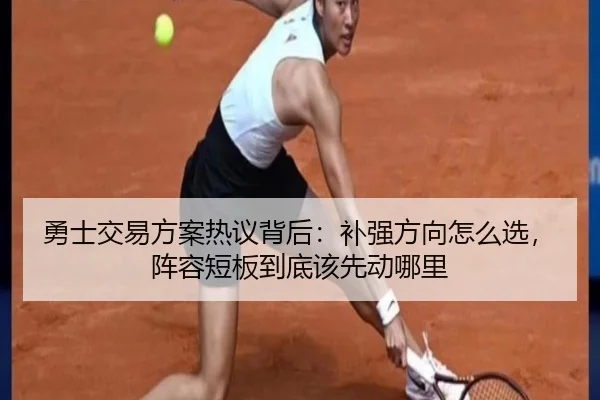 勇士交易方案热议背后：补强方向怎么选，阵容短板到底该先动哪里